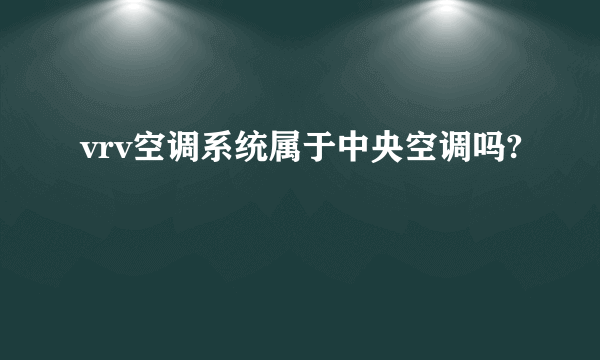 vrv空调系统属于中央空调吗?