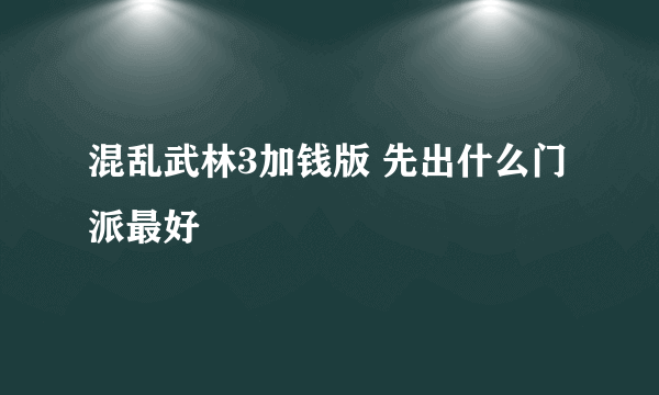 混乱武林3加钱版 先出什么门派最好