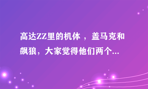 高达ZZ里的机体 ，盖马克和飙狼，大家觉得他们两个谁厉害？