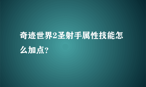 奇迹世界2圣射手属性技能怎么加点？