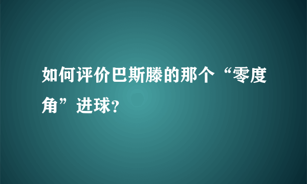 如何评价巴斯滕的那个“零度角”进球？