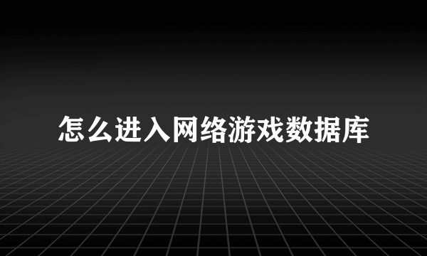 怎么进入网络游戏数据库