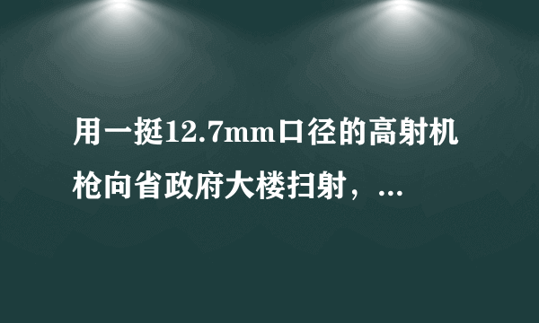 用一挺12.7mm口径的高射机枪向省政府大楼扫射，会有什么破坏效果？