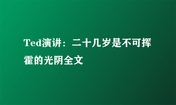 Ted演讲：二十几岁是不可挥霍的光阴全文