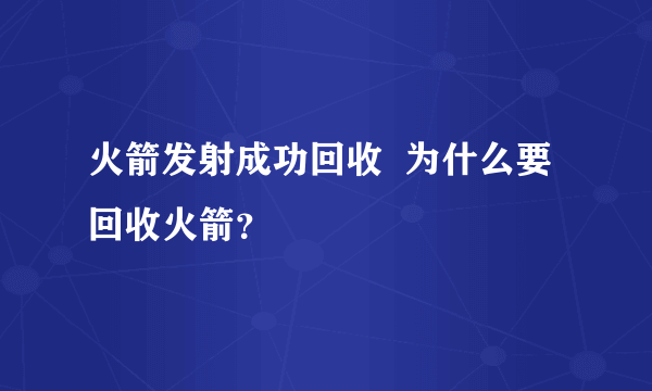 火箭发射成功回收  为什么要回收火箭？