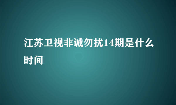 江苏卫视非诚勿扰14期是什么时间