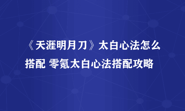 《天涯明月刀》太白心法怎么搭配 零氪太白心法搭配攻略