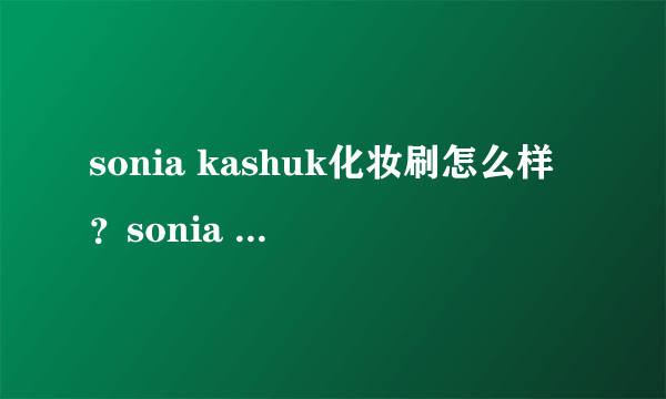 sonia kashuk化妆刷怎么样？sonia kashuk化妆刷好用吗？