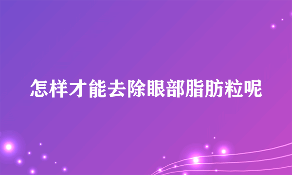 怎样才能去除眼部脂肪粒呢