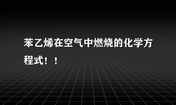 苯乙烯在空气中燃烧的化学方程式！！