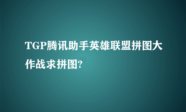 TGP腾讯助手英雄联盟拼图大作战求拼图?