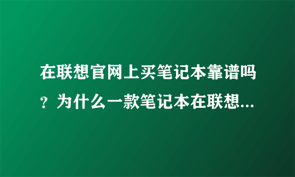 在联想官网上买笔记本靠谱吗？为什么一款笔记本在联想官网是3799，而在京东淘宝上都是4100，不是