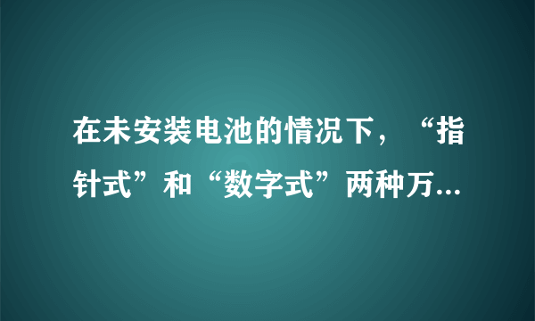 在未安装电池的情况下，“指针式”和“数字式”两种万用表分别可测量哪些参数