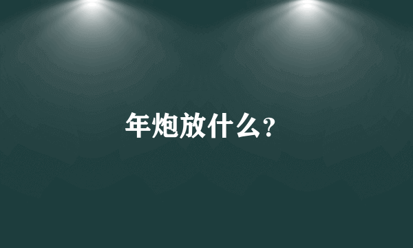 年炮放什么？