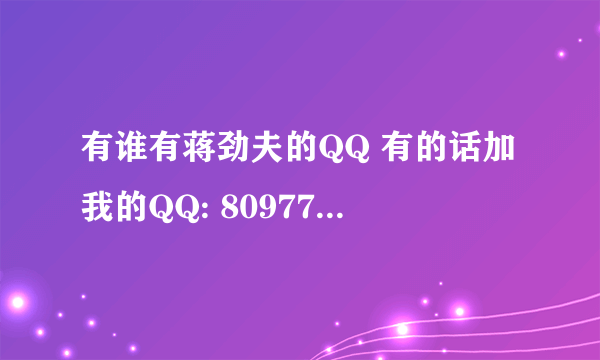 有谁有蒋劲夫的QQ 有的话加我的QQ: 809779304