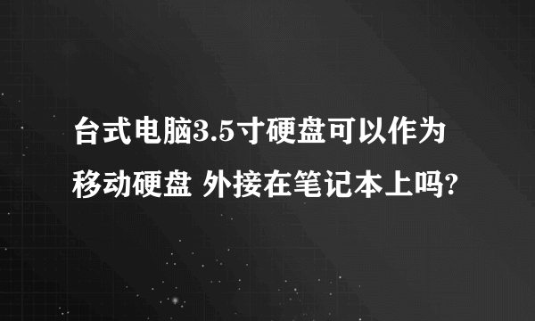 台式电脑3.5寸硬盘可以作为移动硬盘 外接在笔记本上吗?