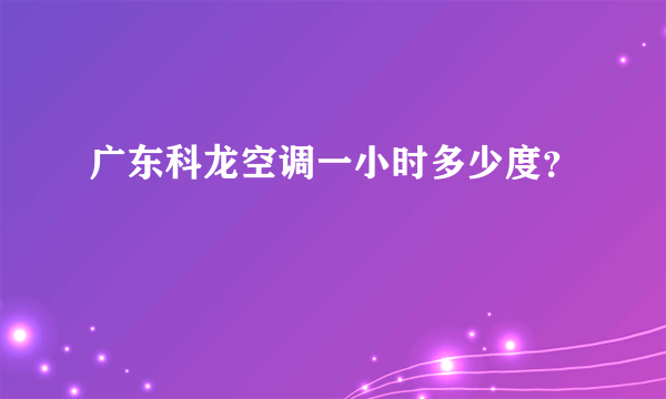 广东科龙空调一小时多少度？