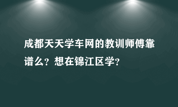 成都天天学车网的教训师傅靠谱么？想在锦江区学？