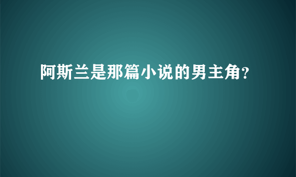 阿斯兰是那篇小说的男主角？