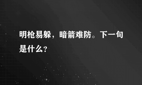 明枪易躲，暗箭难防。下一句是什么？