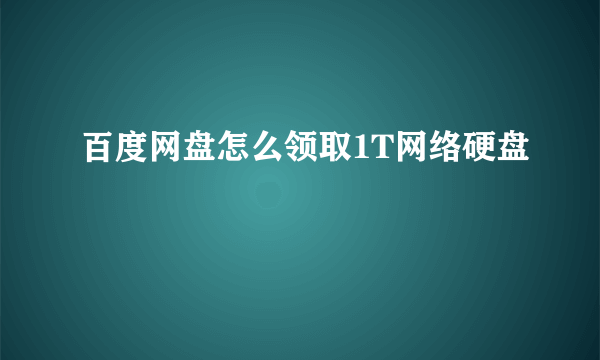 百度网盘怎么领取1T网络硬盘