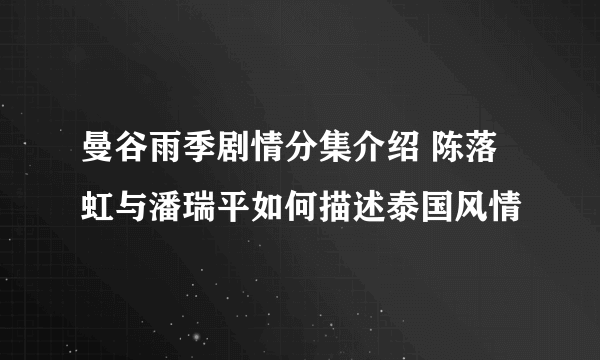 曼谷雨季剧情分集介绍 陈落虹与潘瑞平如何描述泰国风情