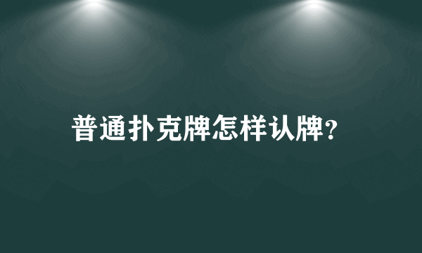 普通扑克牌怎样认牌？