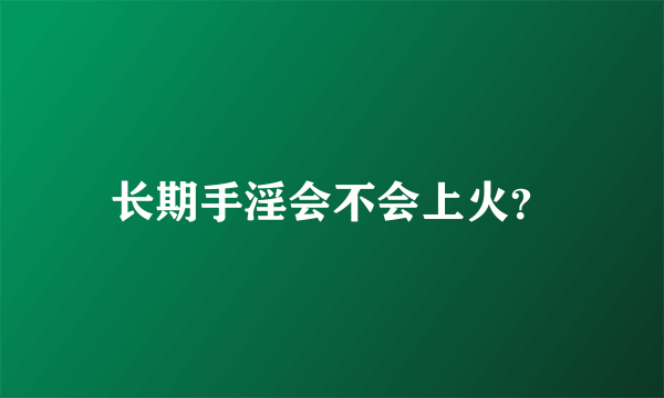 长期手淫会不会上火？