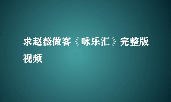 求赵薇做客《咏乐汇》完整版视频