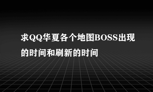 求QQ华夏各个地图BOSS出现的时间和刷新的时间