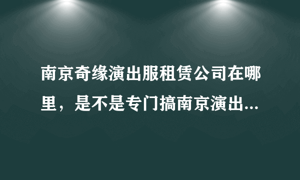 南京奇缘演出服租赁公司在哪里，是不是专门搞南京演出服装出租 的，南京哪里有卖演出服