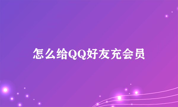 怎么给QQ好友充会员