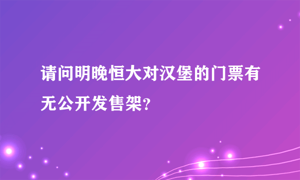 请问明晚恒大对汉堡的门票有无公开发售架？