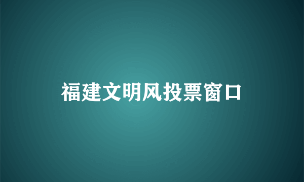 福建文明风投票窗口