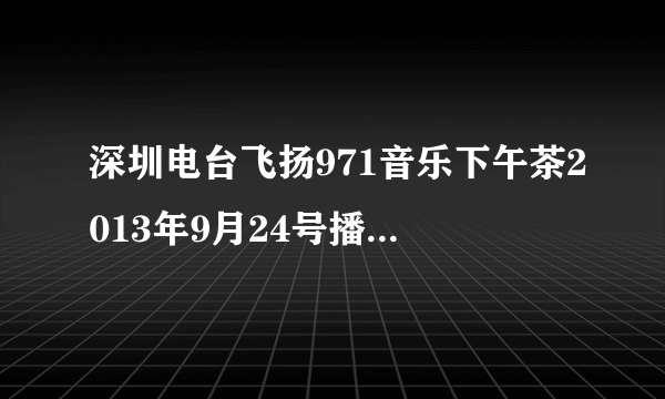 深圳电台飞扬971音乐下午茶2013年9月24号播放的是什么小说