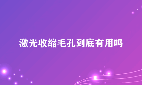 激光收缩毛孔到底有用吗