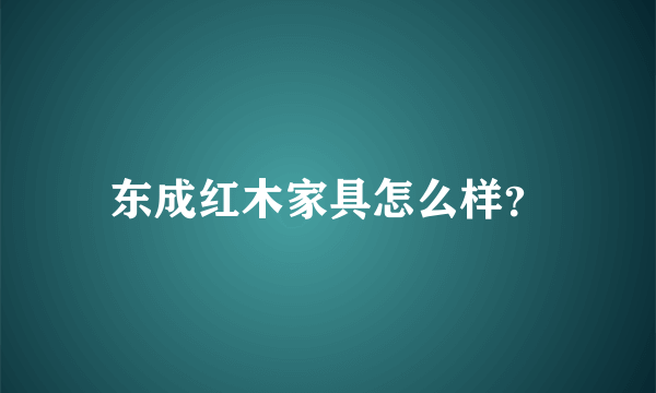 东成红木家具怎么样？