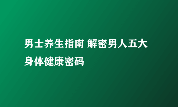 男士养生指南 解密男人五大身体健康密码