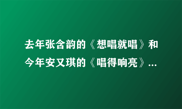 去年张含韵的《想唱就唱》和今年安又琪的《唱得响亮》，你更喜欢或支持哪一个？