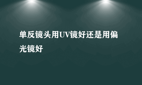 单反镜头用UV镜好还是用偏光镜好