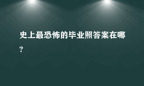 史上最恐怖的毕业照答案在哪?