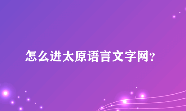 怎么进太原语言文字网？