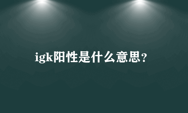 igk阳性是什么意思？