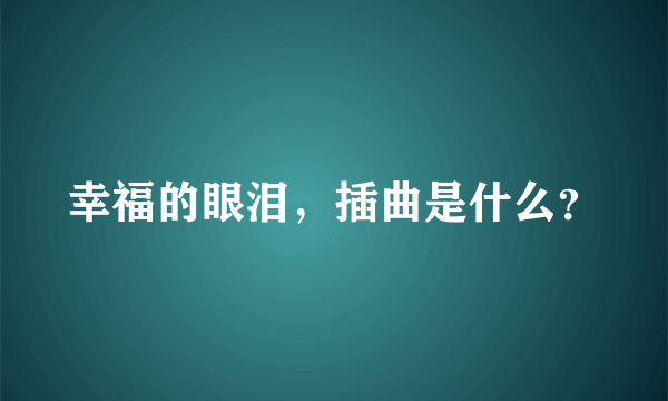 幸福的眼泪，插曲是什么？