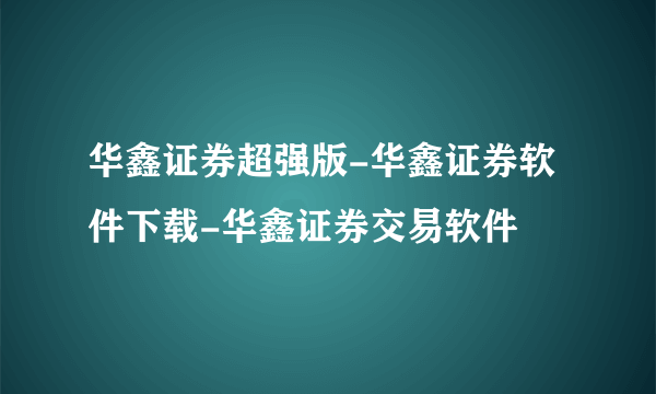 华鑫证券超强版-华鑫证券软件下载-华鑫证券交易软件