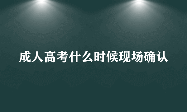 成人高考什么时候现场确认