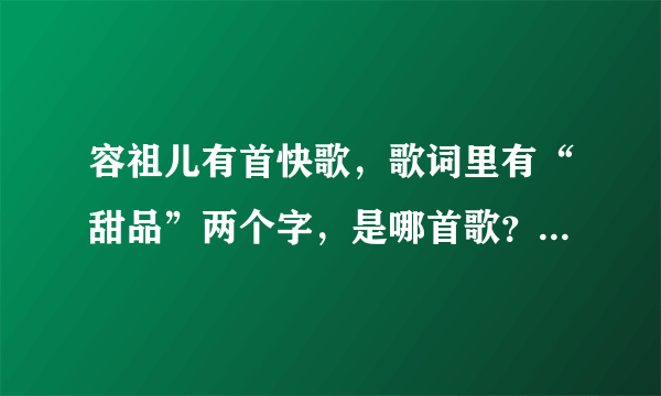 容祖儿有首快歌，歌词里有“甜品”两个字，是哪首歌？好像是四个字的