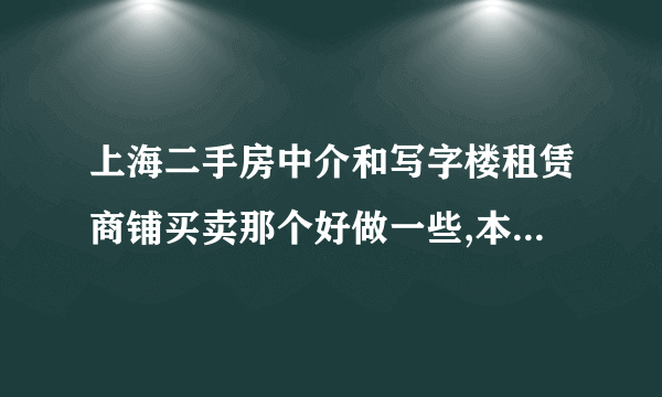 上海二手房中介和写字楼租赁商铺买卖那个好做一些,本人是做二手房买卖的,觉得上班时间太长,平时周六日...