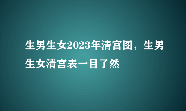 生男生女2023年清宫图，生男生女清宫表一目了然