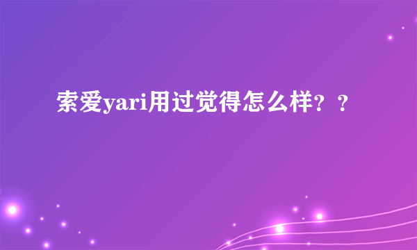 索爱yari用过觉得怎么样？？